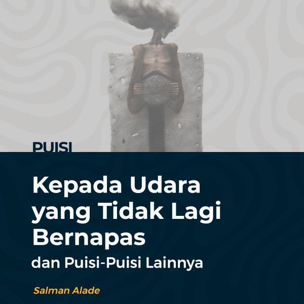 Kepada Udara yang Tidak Lagi Bernapas dan Puisi-Puisi Lainnya